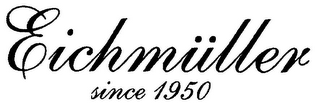 EICHMÜLLER SINCE 1950
