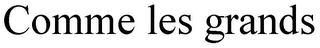 COMME LES GRANDS