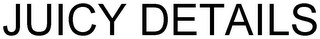 JUICY DETAILS