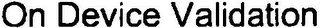 ON DEVICE VALIDATION
