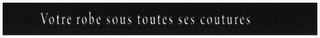 VOTRE ROBE SOUS TOUTES SES COUTURES