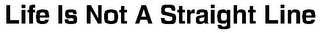 LIFE IS NOT A STRAIGHT LINE