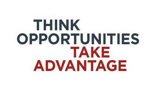 THINK OPPORTUNITIES TAKE ADVANTAGE