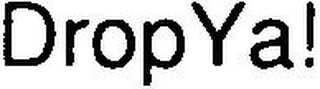 DROPYA!