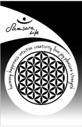 SAMSARA LIFE HARMONY HAPPINESS INTUITION CREATIVITY LOVE JOY PLEASURE STRENGTH