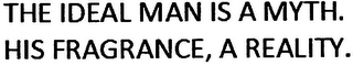 THE IDEAL MAN IS A MYTH. HIS FRAGRANCE, A REALITY.