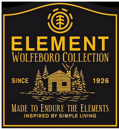 ELEMENT WOLFEBORO COLLECTION SINCE 1926 MADE TO ENDURE THE ELEMENTS INSPIRED BY SIMPLE LIVING