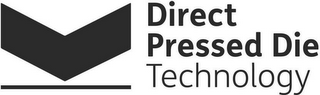 DIRECT PRESSED DIE TECHNOLOGY