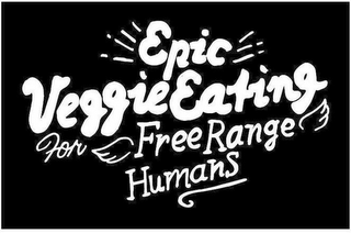 EPIC VEGGIE EATING FOR FREE RANGE HUMANS