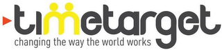 TIMETARGET CHANGING THE WAY THE WORLD WORKS