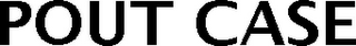 POUT CASE