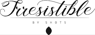 IRRESISTIBLE BY SHOTS