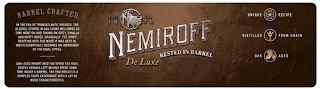 NEMIROFF DE LUXE RESTED IN BARREL N SINCE 1872 BARREL CRAFTED  IN THE ERA TRANSATLANTIC VOYGES, THE ALCOHOL STORED IN OAK CASKS MELLOWED AS TIME WENT ON AND TAKING ON SPICY, VANILLA AND NUTTY NOTES. GRADUALLY, THE SPIRIT REACTING WITH THE WOOD IT WAS KEPT IN. WHICH ESSENTALLY BECOMES AND INGREDIENT OF THE FINAL TIPPLE. OAK-AGED IMPART INTO THE SPIRIT THE RICH, DEEPLY AROMAS LEFT BEHIND SPENT SOME TIME INSIDE A BARREL. THE END RESULT IS A COMPLEX TASTE EXPERIENCE WITH A LOT OF WOOD CHARACTERISTICS. UNIQUE RECIPE DISTILLED FROM GRAIN OAK AGED