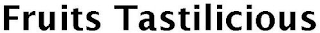 FRUITS TASTILICIOUS