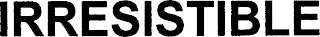 IRRESISTIBLE