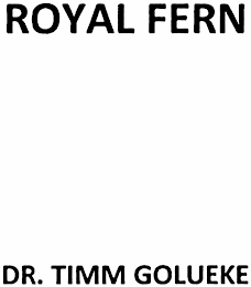 ROYAL FERN DR. TIMM GOLUEKE