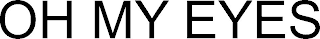 OH MY EYES
