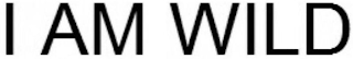 I AM WILD