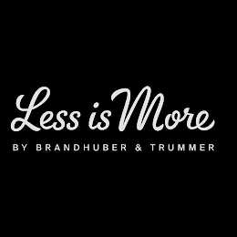 LESS IS MORE BY BRANDHUBER & TRUMMER