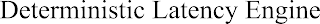 DETERMINISTIC LATENCY ENGINE