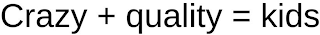 CRAZY + QUALITY = KIDS