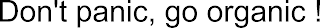 DON'T PANIC, GO ORGANIC !
