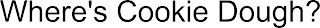 WHERE'S COOKIE DOUGH?