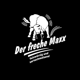 DER FRECHE MAXX FEINWÜRZIG UND ZARTSCHMELZEND