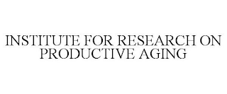 INSTITUTE FOR RESEARCH ON PRODUCTIVE AGING