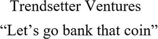 TRENDSETTER VENTURES "LET'S GO BANK THAT COIN"