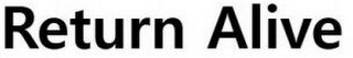 RETURN ALIVE