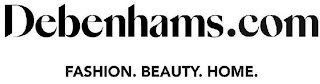 DEBENHAMS.COM FASHION. BEAUTY. HOME.