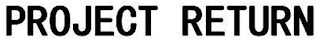 PROJECT RETURN