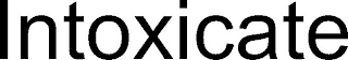 INTOXICATE
