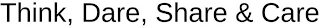 THINK, DARE, SHARE & CARE