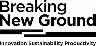 BREAKING NEW GROUND INNOVATION SUSTAINABILITY PRODUCTIVITY