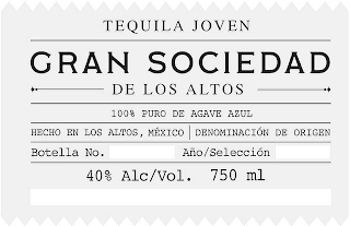 GRAN SOCIEDAD DE LOS ALTOS TEQUILA JOVEN 100% PURO DE AGAVE AZUL HECHO EN LOS ALTOS, MÉXICO DENOMINACIÓN DE ORIGEN BOTELLA NO. AÑO/SELECCIÓN 40% ALC/VOL. 750 ML