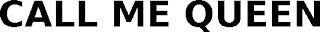 CALL ME QUEEN