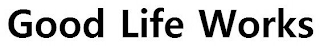 GOOD LIFE WORKS