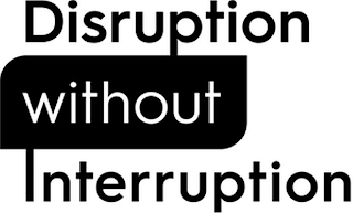 DISRUPTION WITHOUT INTERRUPTION