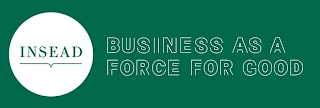 INSEAD BUSINESS AS A FORCE FOR GOOD