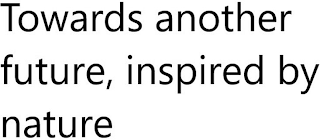 TOWARDS ANOTHER FUTURE, INSPIRED BY NATURE