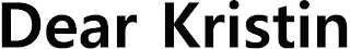 DEAR KRISTIN