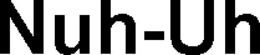 NUH-UH
