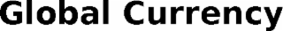 GLOBAL CURRENCY