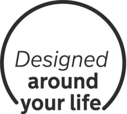 DESIGNED AROUND YOUR LIFE