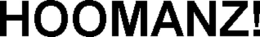 HOOMANZ!