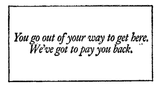 YOU GO OUT OF YOUR WAY TO GET HERE. (PLUS OTHER NOTATIONS)