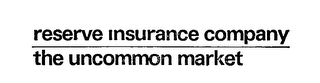 RESERVE INSURANCE COMPANY THE UNCOMMON MARKET