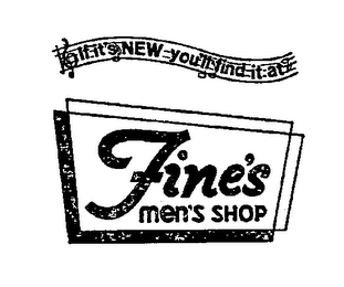 IF IT'S NEW YOU'LL FIND IT AT FINE'S MEN'S SHOP